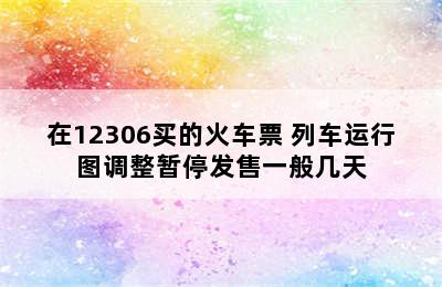 在12306买的火车票 列车运行图调整暂停发售一般几天